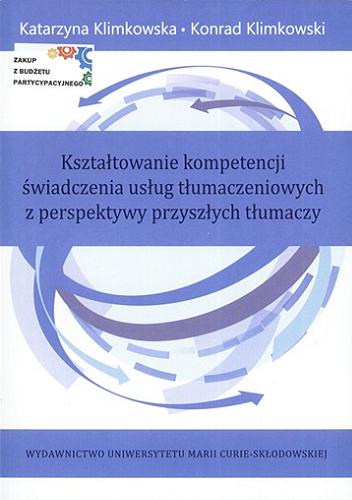 Okładka książki Kształtowanie kompetencji świadczenia usług tłumaczeniowych z perspektywy przyszłych tłumaczy / Katarzyna Klimkowska, Konrad Klimkowski.
