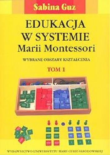 Okładka książki Edukacja w systemie Marii Montessori : wybrane obszary kształcenia. Tom 1 / Sabina Guz.