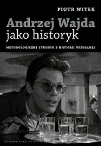 Okładka książki Andrzej Wajda jako historyk : metodologiczne studium z historii wizualnej / Piotr Witek.