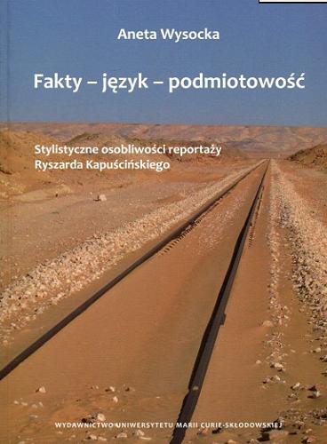 Okładka książki Fakty, język, podmiotowość : stylistyczne osobliwości reportaży Ryszarda Kapuścińskiego / Aneta Wysocka.