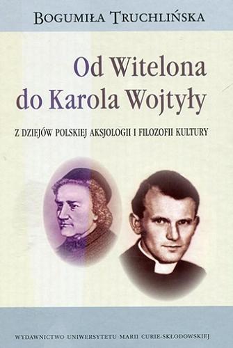 Okładka książki Od Witelona do Karola Wojtyły : z dziejów polskiej aksjologii i filozofii kultury / Bogumiła Truchlińska.