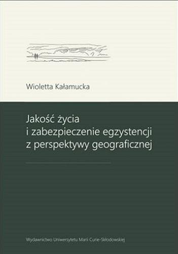 Okładka książki Jakość życia i zabezpieczenie egzystencji z perspektywy geograficznej / Wioletta Kałamucka.