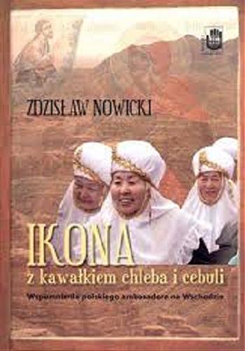 Okładka książki Ikona z kawałkiem chleba i cebuli : wspomnienia polskiego ambasadora na Wschodzie / Zdzisław Nowicki.
