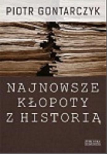 Okładka książki Najnowsze kłopoty z historią : publicystyka z lat 2008-2012 / Piotr Gontarczyk.