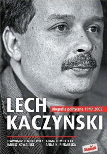 Okładka książki Lech Kaczyński : biografia polityczna 1949-2005 / Sławomir Cenckiewicz, Adam Chmielecki, Janusz Kowalski, Anna K. Piekarska.