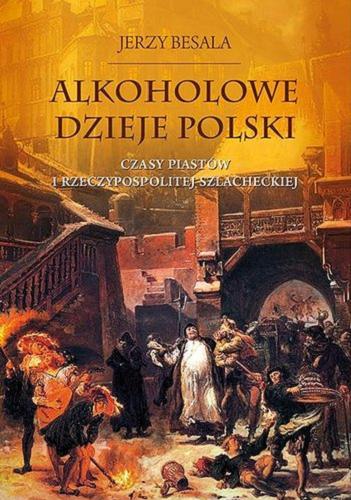 Okładka książki Alkoholowe dzieje Polski : czasy Piastów i Rzeczypospolitej szlacheckiej / Jerzy Besala.