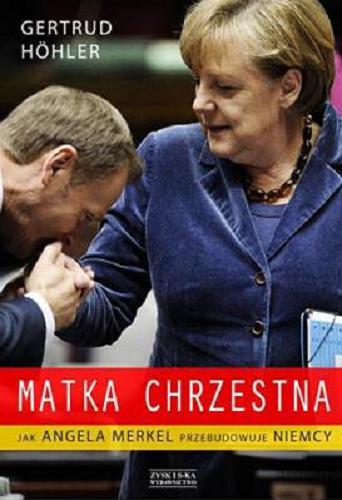Okładka książki Matka chrzestna : jak Angela Merkel przebudowuje Niemcy / Gertrud Höhler ; przek. Ewa Stefańska.