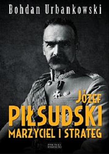 Okładka książki Józef Piłsudski : marzyciel i strateg / Bohdan Urbankowski.