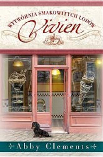 Okładka książki Wytwórnia smakowitych lodów Vivien / Abby Clements ; przekład Anna Mackiewicz.