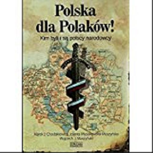 Okładka książki Polska dla Polaków! : kim byli i są polscy narodowcy / Marek J. Chodakiewicz, Jolanta Mysiakowska-Muszyńska, Wojciech J. Muszyński.
