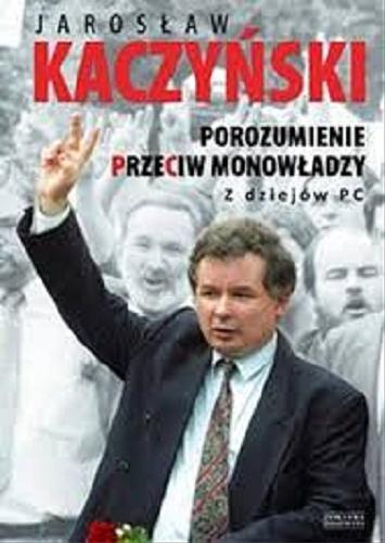 Okładka książki Porozumienie przeciw monowładzy : z dziejów PC / Jarosław Kaczyński.