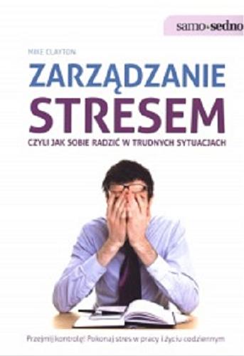 Okładka książki Zarządzanie stresem : czyli jak sobie radzić w trudnych sytuacjach / Mike Clayton ; przeł. Katarzyna Zimnoch.