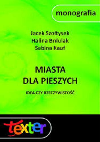 Okładka książki Miasta dla pieszych : idea czy rzeczywistość / Jacek Szołtysek, Halina Brdulak, Sabina Kauf.
