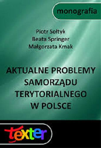 Okładka książki Aktualne problemy samorządu terytorialnego w Polsce / Piotr Sołtyk, Beata Springer, Małgorzata Kmak.