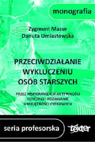 Okładka książki Przeciwdziałanie wykluczeniu osób starszych przez wspieranie ich aktywności fizycznej i rozwijanie umiejętności cyfrowych / Zygmunt Mazur, Danuta Umiastowska.