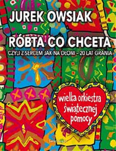 Okładka książki Róbta co chceta, czyli Z sercem jak na dłoni - 20 lat grania / Jurek Owsiak.