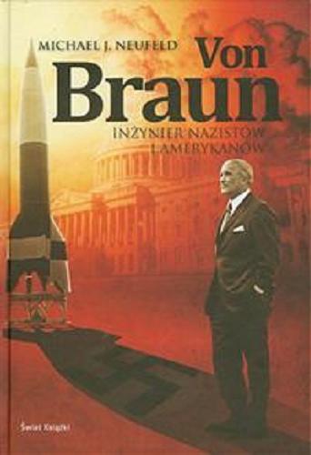 Okładka książki Von Braun : [inżynier nazistów i Amerykanów] / Michael J. Neufeld ; z ang. przeł. Dorota Kozińska i Leszek Erenfeicht.