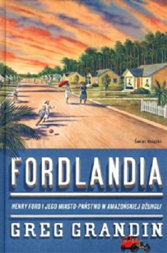 Okładka książki Fordlandia : Henry Ford i jego miasto-państwo w amazońskiej dżungli / Greg Grandin ; z anggielskiego przełożył Jerzy Jan Górski.