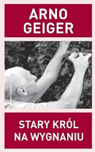 Okładka książki Stary król na wygnaniu / Arno Geiger ; z niem. przeł. Karolina Niedenthal.