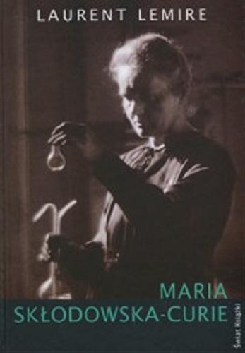 Okładka książki Maria Skłodowska-Curie / Laurent Lemire ; z fr. przeł. Grażyna i Jacek Schirmerowie.