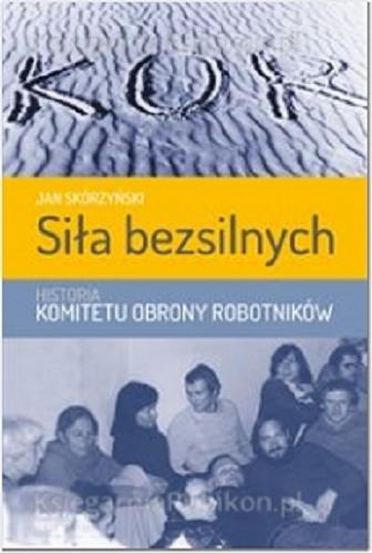 Okładka książki Siła bezsilnych : historia Komitetu Obrony Robotników / Jan Skórzyński.