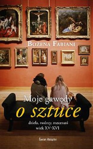 Okładka książki Moje gawędy o sztuce : dzieła, twórcy, mecenasi : wiek XV-XVI / Bożena Fabiani.