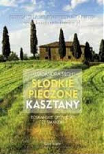 Okładka książki Słodkie pieczone kasztany : toskańskie opowieści ze smakiem / Aleksandra Seghi.