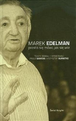 Okładka książki Prosto się mówi, jak się wie / Marek Edelman ; teksty wybrali i oprac. Paula Sawicka i Krzysztof Burnetko ; koment. opatrzyła Paula Sawicka.