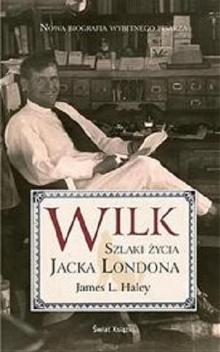 Okładka książki Wilk : szlaki życia Jacka Londona / James L. Haley ; z angielskiego przełożyła Ewa Krasińska.