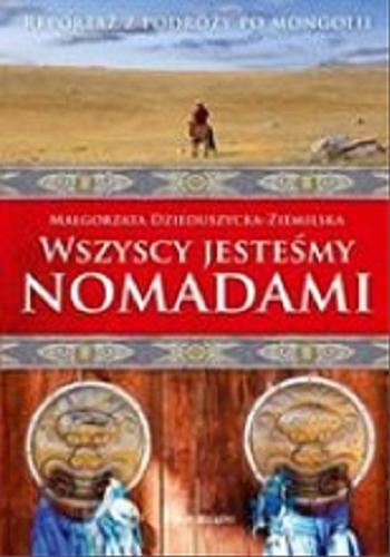 Okładka książki Wszyscy jesteśmy Nomadami : reportaż z podróży po Mongolii / Małgorzata Ziemilska-Dzieduszycka.