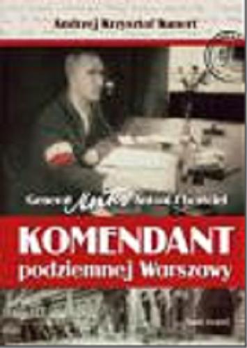 Okładka książki Komendant podziemnej Warszawy : Generał Monter Antoni Chruściel / Andrzej Krzysztof Kunert.