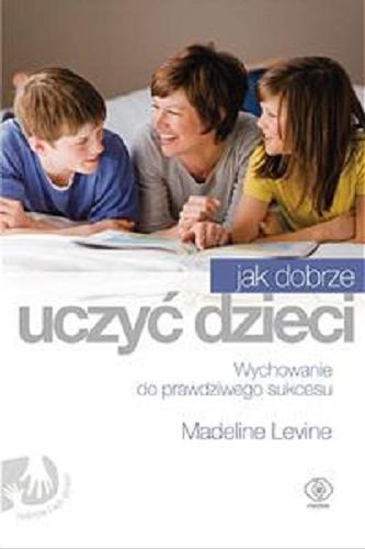 Okładka książki Jak dobrze uczyć dzieci : Wychowanie do prawdziwego sukcesu / Madeline Levine ; przeł. [z ang.] Katarzyna Bażyńska-Chojnacka, Piotr Chojnacki.