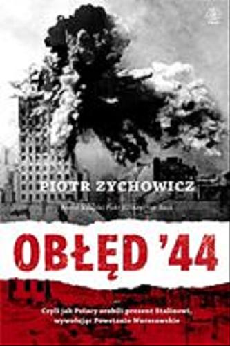 Okładka książki Obłęd `44 czyli Jak Polacy zrobili prezent Stalinowi, wywołując Powstanie Warszawskie / Piotr Zychowicz.
