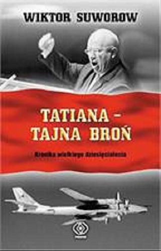 Okładka książki Tatiana - tajna broń : kronika Wielkiego Dziesięciolecia / Wiktor Suworow ; przełożyła Anna Pawłowska.