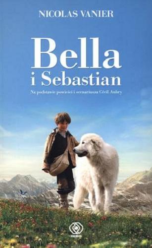 Okładka książki Bella i Sebastian / na podstawie powieści i scenariusza Cécil Aubry ; [autor] Nicolas Vanier, we współpracy z Virginie Jouannet ; przełożyła Monika Szewc-Osiecka.