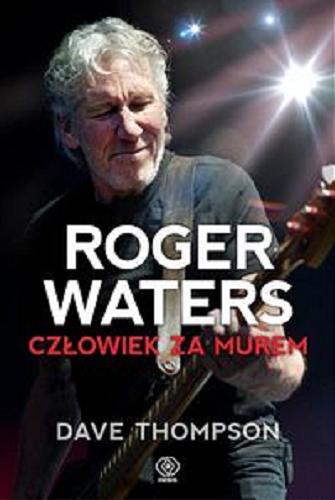 Okładka książki Roger Waters : człowiek za murem / Dave Thompson ; ze wstępem Piotra Kaczkowskiego ; przeł. [z ang.] Paweł Laskowicz.