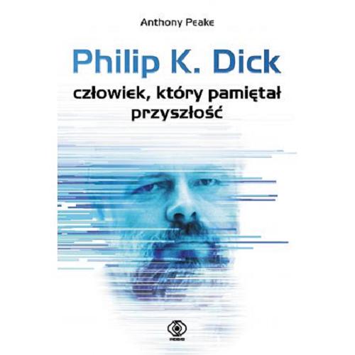 Okładka książki Philip K. Dick : człowiek, który pamiętał przyszłość / Anthony Peake ; przeł. Tomasz Hornowski.