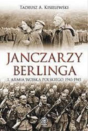 Okładka książki Janczarzy Berlinga : 1. Armia Wojska Polskiego 1943-1945 / Tadeusz A. Kisielewski.
