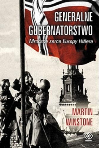 Okładka książki Generalne Gubernatorstwo : mroczne serce Europy Hitlera / Martin Winstone ; przełożył Tomasz Fiedorek.