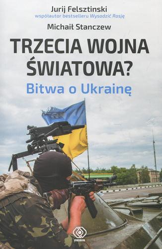 Okładka książki Trzecia wojna światowa? : bitwa o Ukrainę / Jurij Felsztinski, Michaił Stanczew ; przełożył Jerzy Redlich.