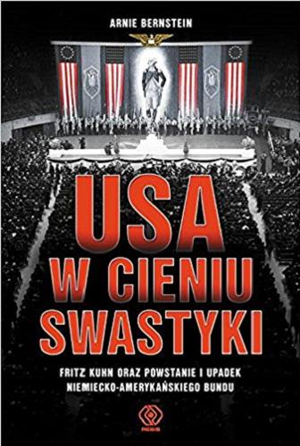 Okładka książki USA w cieniu swastyki : Fritz Kuhn oraz powstanie i upadek niemiecko-amerykańskiego Bundu / Arnie Bernstein ; przeł. Norbert Radomski.