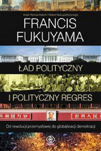 Okładka książki Ład polityczny i polityczny regres : od rewolucji przemysłowej do globalizacji demokracji / Francis Fukuyama ; przełożył Jan Pyka.