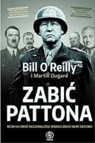 Okładka książki Zabić Pattona : niezwykła śmierć najzuchwalszego generała drugiej wojny światowej / Bill O`Reilly i Martin Dugard ; przełożyli Adam Bukowski i Jacek Środa.
