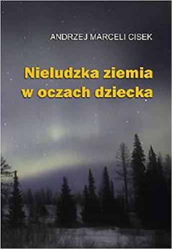 Okładka książki Nieludzka ziemia w oczach dziecka / Andrzej Marceli Cisek ; (sł. wstępne Jacka Trznadla).
