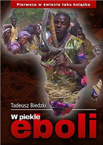 Okładka książki W piekle eboli : pierwsza w świecie książka o przerażającej wyprawie do krajów zarazy / Tadeusz Biedzki.