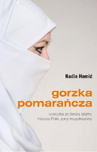 Okładka książki Gorzka pomarańcza : [E-book] ucieczka ze świata islamu : historia Polki, żony muzułmanina / Nadia Hamid.