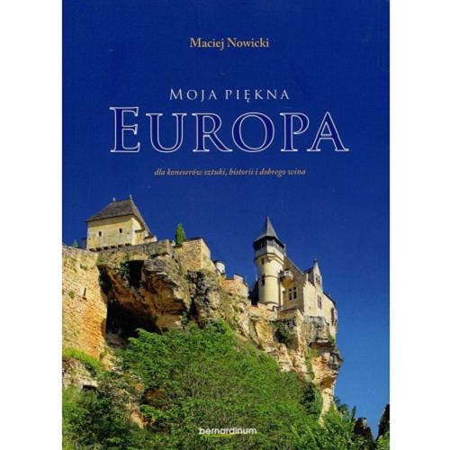 Okładka książki Moja piękna Europa : dla koneserów sztuki, historii i dobrego wina / Maciej Nowicki.