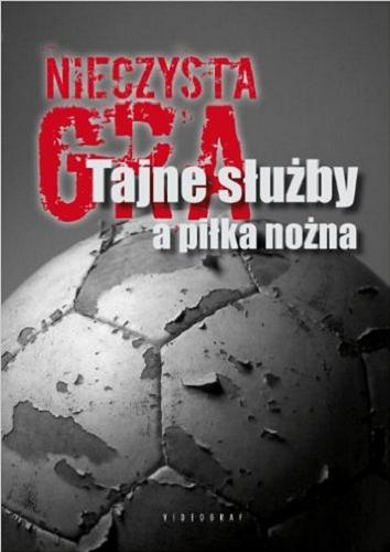 Okładka książki Nieczysta gra : tajne służby a piłka nożna / pod red. Sebastiana Ligarskiego i Grzegorza Majchrzaka.