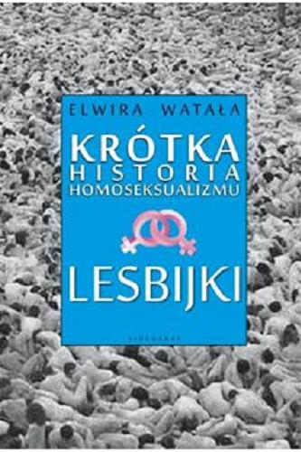 Okładka książki Krótka historia homoseksualizmu : lesbijki / Elwira Watała.