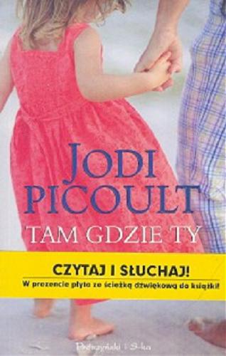 Okładka książki Tam gdzie Ty / Jodi Picoult ; przełożyła Magdalena Moltzan- Małkowska.